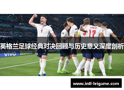 英格兰足球经典对决回顾与历史意义深度剖析