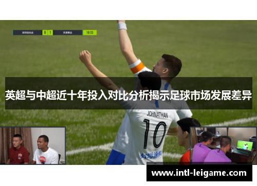 英超与中超近十年投入对比分析揭示足球市场发展差异