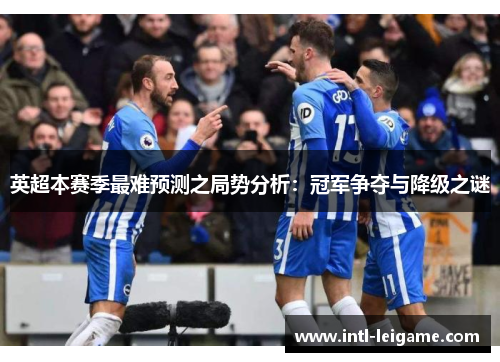 英超本赛季最难预测之局势分析：冠军争夺与降级之谜