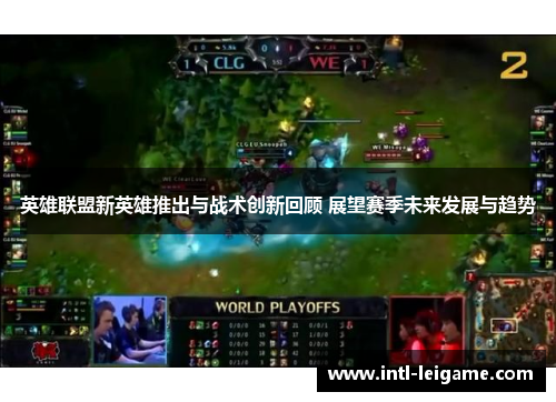 英雄联盟新英雄推出与战术创新回顾 展望赛季未来发展与趋势 英雄联盟新英雄推出与战术创新回顾 展望赛季未来发展与趋势