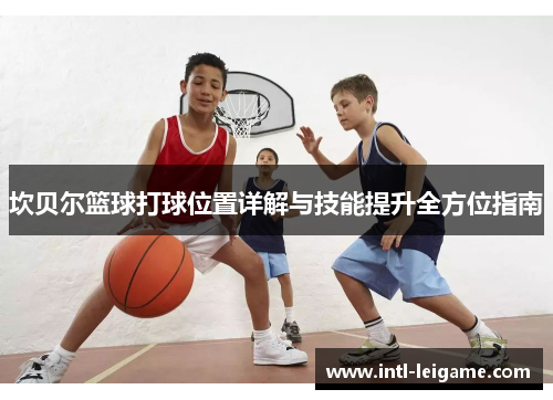 坎贝尔篮球打球位置详解与技能提升全方位指南 坎贝尔篮球打球位置详解与技能提升全方位指南