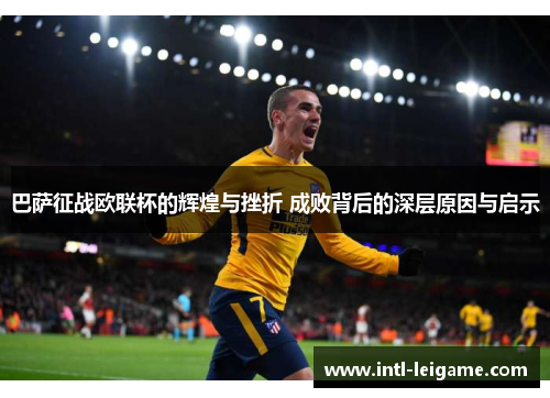 巴萨征战欧联杯的辉煌与挫折 成败背后的深层原因与启示 巴萨征战欧联杯的辉煌与挫折 成败背后的深层原因与启示