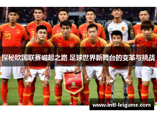 探秘欧国联赛崛起之路 足球世界新舞台的变革与挑战 探秘欧国联赛崛起之路 足球世界新舞台的变革与挑战