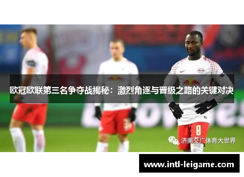 欧冠欧联第三名争夺战揭秘：激烈角逐与晋级之路的关键对决