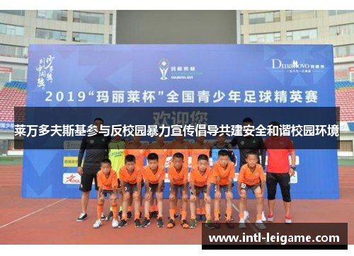 莱万多夫斯基参与反校园暴力宣传倡导共建安全和谐校园环境