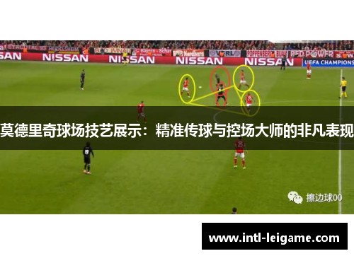 莫德里奇球场技艺展示：精准传球与控场大师的非凡表现