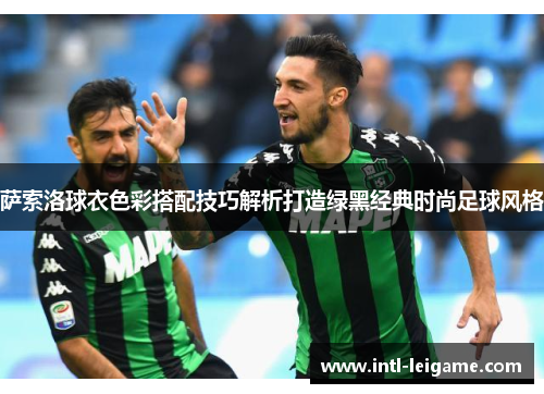 萨索洛球衣色彩搭配技巧解析打造绿黑经典时尚足球风格 萨索洛球衣色彩搭配技巧解析打造绿黑经典时尚足球风格