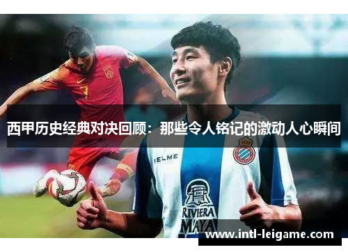 西甲历史经典对决回顾:那些令人铭记的激动人心瞬间 西甲历史经典对决回顾:那些令人铭记的激动人心瞬间