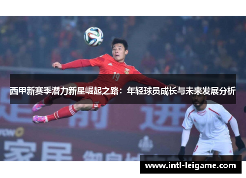西甲新赛季潜力新星崛起之路：年轻球员成长与未来发展分析