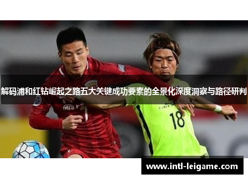 解码浦和红钻崛起之路五大关键成功要素的全景化深度洞察与路径研判 解码浦和红钻崛起之路五大关键成功要素的全景化深度洞察与路径研判