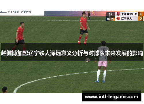 赵健博加盟辽宁铁人深远意义分析与对球队未来发展的影响