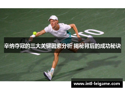 辛纳夺冠的三大关键因素分析 揭秘背后的成功秘诀 辛纳夺冠的三大关键因素分析 揭秘背后的成功秘诀