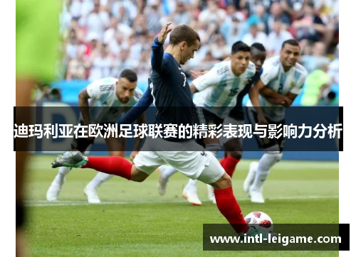 迪玛利亚在欧洲足球联赛的精彩表现与影响力分析 迪玛利亚在欧洲足球联赛的精彩表现与影响力分析