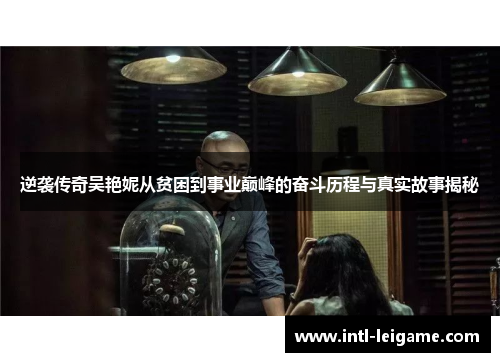 逆袭传奇吴艳妮从贫困到事业巅峰的奋斗历程与真实故事揭秘 逆袭传奇吴艳妮从贫困到事业巅峰的奋斗历程与真实故事揭秘