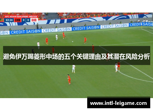 避免伊万踢菱形中场的五个关键理由及其潜在风险分析 避免伊万踢菱形中场的五个关键理由及其潜在风险分析