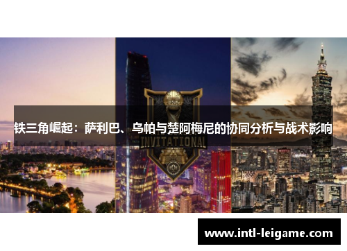 铁三角崛起:萨利巴、乌帕与楚阿梅尼的协同分析与战术影响 铁三角崛起:萨利巴、乌帕与楚阿梅尼的协同分析与战术影响