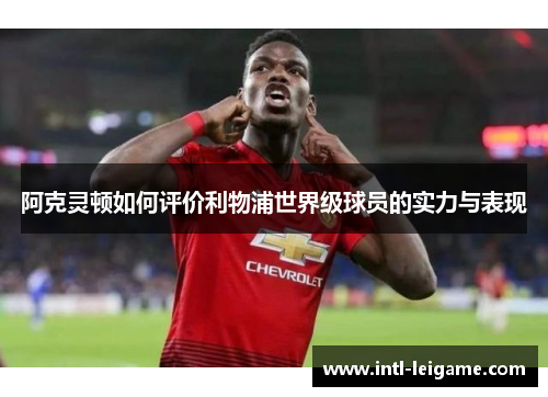 阿克灵顿如何评价利物浦世界级球员的实力与表现 阿克灵顿如何评价利物浦世界级球员的实力与表现