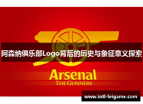 阿森纳俱乐部Logo背后的历史与象征意义探索