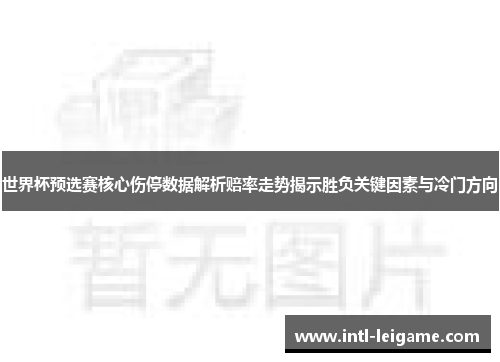 世界杯预选赛核心伤停数据解析赔率走势揭示胜负关键因素与冷门方向 世界杯预选赛核心伤停数据解析赔率走势揭示胜负关键因素与冷门方向