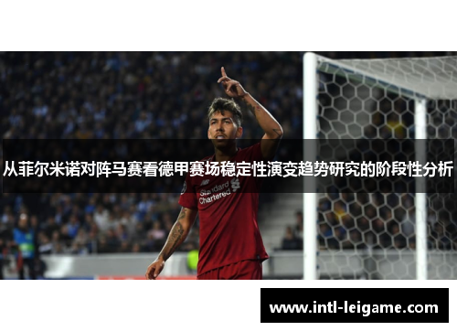 从菲尔米诺对阵马赛看德甲赛场稳定性演变趋势研究的阶段性分析