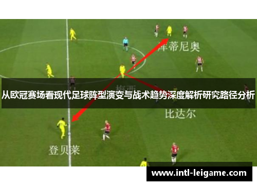 从欧冠赛场看现代足球阵型演变与战术趋势深度解析研究路径分析 从欧冠赛场看现代足球阵型演变与战术趋势深度解析研究路径分析