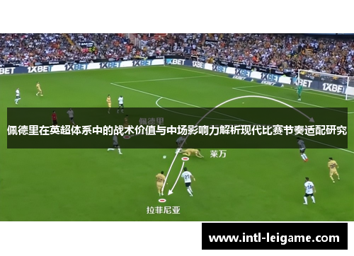 佩德里在英超体系中的战术价值与中场影响力解析现代比赛节奏适配研究 佩德里在英超体系中的战术价值与中场影响力解析现代比赛节奏适配研究