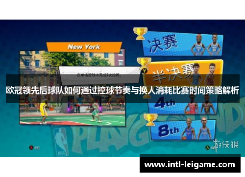 欧冠领先后球队如何通过控球节奏与换人消耗比赛时间策略解析