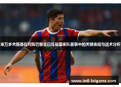 莱万多夫斯基在对阵巴黎圣日耳曼国家队赛事中的关键表现与战术分析