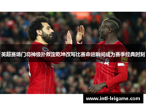 英超赛场门将神级扑救定乾坤改写比赛命运瞬间成为赛季经典时刻