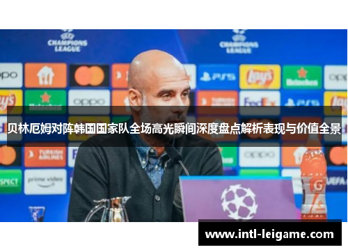 贝林厄姆对阵韩国国家队全场高光瞬间深度盘点解析表现与价值全景