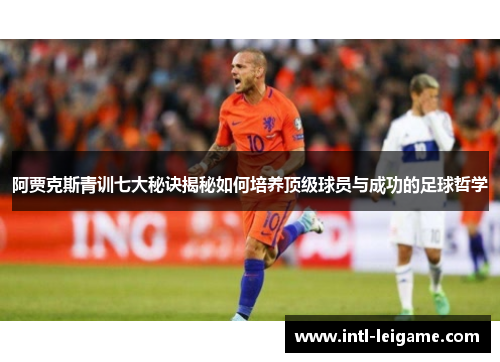 阿贾克斯青训七大秘诀揭秘如何培养顶级球员与成功的足球哲学 阿贾克斯青训七大秘诀揭秘如何培养顶级球员与成功的足球哲学