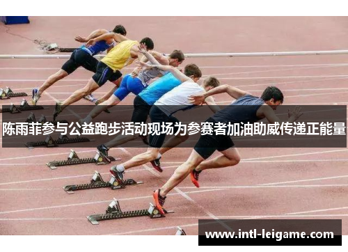 陈雨菲参与公益跑步活动现场为参赛者加油助威传递正能量