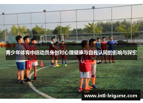 青少年体育中运动员身份对心理健康与自我认同的影响与探索 青少年体育中运动员身份对心理健康与自我认同的影响与探索