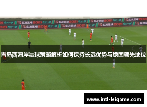 青岛西海岸赢球策略解析如何保持长远优势与稳固领先地位