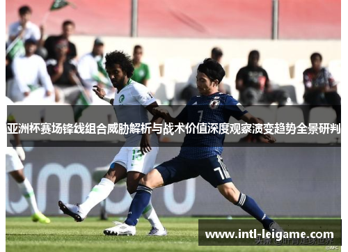 亚洲杯赛场锋线组合威胁解析与战术价值深度观察演变趋势全景研判 亚洲杯赛场锋线组合威胁解析与战术价值深度观察演变趋势全景研判