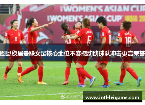 图恩稳居曼联女足核心地位不容撼动助球队冲击更高荣誉 图恩稳居曼联女足核心地位不容撼动助球队冲击更高荣誉