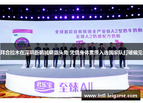 拜合拉木在深圳新鹏城崭露头角 凭借身体素质入选国家队打破偏见 拜合拉木在深圳新鹏城崭露头角 凭借身体素质入选国家队打破偏见