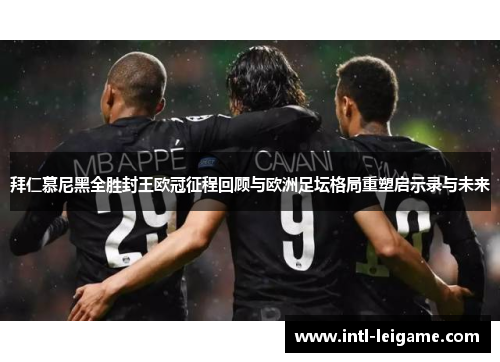 拜仁慕尼黑全胜封王欧冠征程回顾与欧洲足坛格局重塑启示录与未来 拜仁慕尼黑全胜封王欧冠征程回顾与欧洲足坛格局重塑启示录与未来