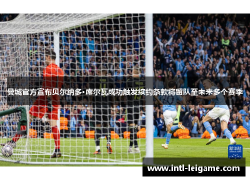 曼城官方宣布贝尔纳多·席尔瓦成功触发续约条款将留队至未来多个赛季 曼城官方宣布贝尔纳多·席尔瓦成功触发续约条款将留队至未来多个赛季