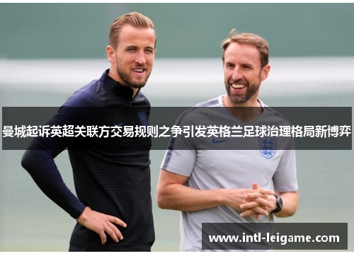 曼城起诉英超关联方交易规则之争引发英格兰足球治理格局新博弈 曼城起诉英超关联方交易规则之争引发英格兰足球治理格局新博弈
