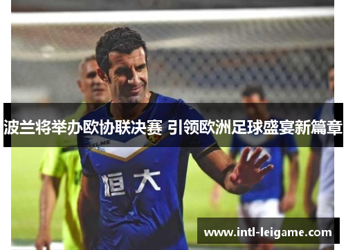 波兰将举办欧协联决赛 引领欧洲足球盛宴新篇章