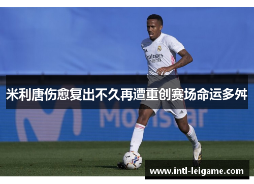 米利唐伤愈复出不久再遭重创赛场命运多舛