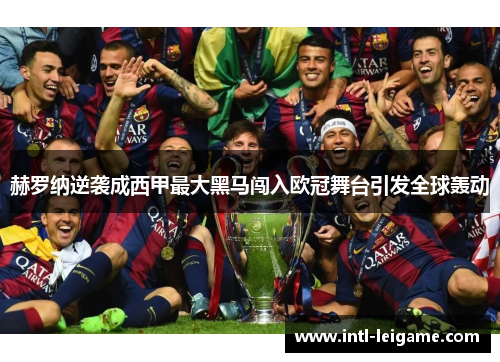 赫罗纳逆袭成西甲最大黑马闯入欧冠舞台引发全球轰动