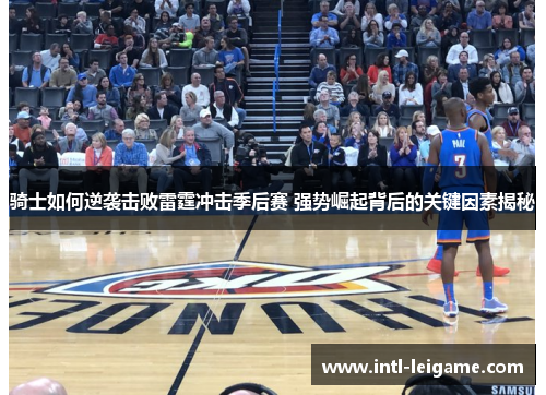 骑士如何逆袭击败雷霆冲击季后赛 强势崛起背后的关键因素揭秘