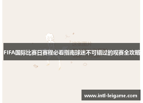 FIFA国际比赛日赛程必看指南球迷不可错过的观赛全攻略