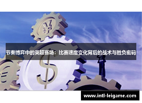 节奏博弈中的英超赛场:比赛速度变化背后的战术与胜负密码 节奏博弈中的英超赛场:比赛速度变化背后的战术与胜负密码