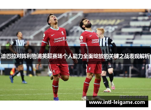 迪巴拉对阵利物浦英超赛场个人能力全面绽放的关键之战表现解析 迪巴拉对阵利物浦英超赛场个人能力全面绽放的关键之战表现解析
