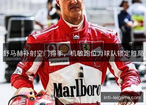 舒马赫补射空门得手,机敏跑位为球队锁定胜局 舒马赫补射空门得手,机敏跑位为球队锁定胜局