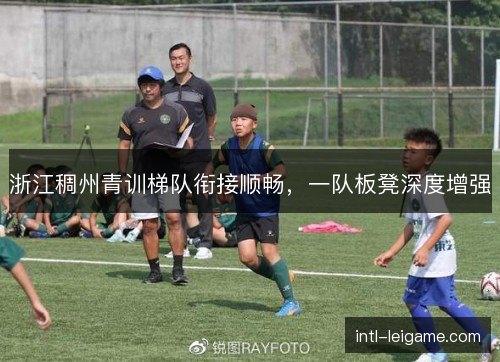 浙江稠州青训梯队衔接顺畅,一队板凳深度增强 浙江稠州青训梯队衔接顺畅,一队板凳深度增强