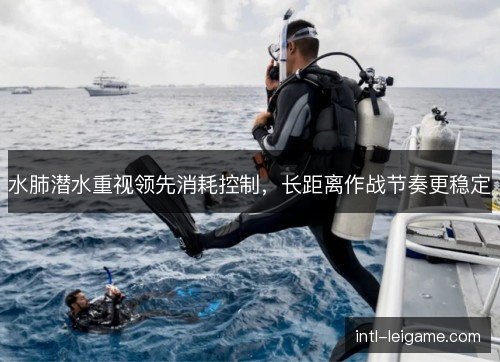 水肺潜水重视领先消耗控制，长距离作战节奏更稳定